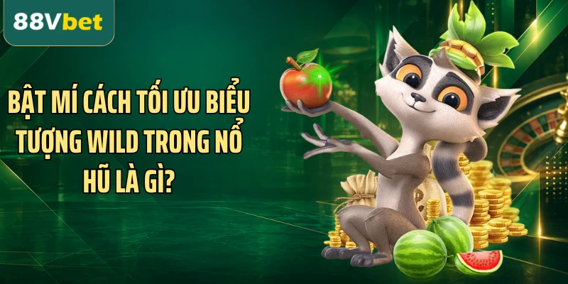 Bật mí cách tối ưu biểu tượng Wild trong nổ hũ là gì?