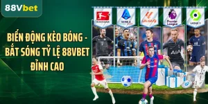 Biến Động Kèo Bóng - Bắt Sóng Tỷ Lệ 88VBET Đỉnh Cao