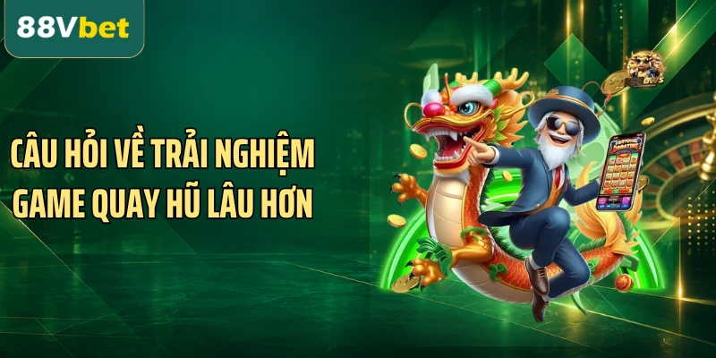 Câu hỏi về trải nghiệm game quay hũ lâu hơn