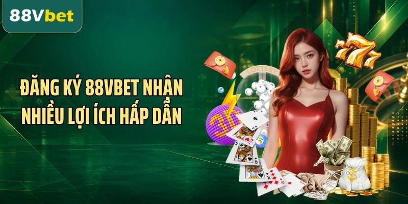 Đăng ký 88VBET nhận nhiều lợi ích hấp dẫn