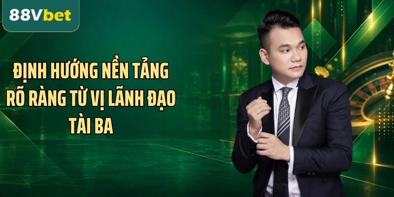 Định hướng nền tảng rõ ràng từ vị lãnh đạo tài ba