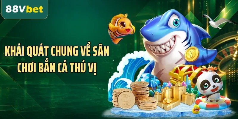 Khái quát chung về sân chơi bắn cá thú vị