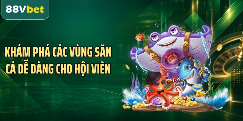 Khám phá các vùng săn cá dễ dàng cho hội viên