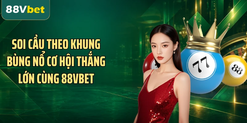 Soi Cầu Theo Khung Bùng Nổ Cơ Hội Thắng Lớn Cùng 88VBET