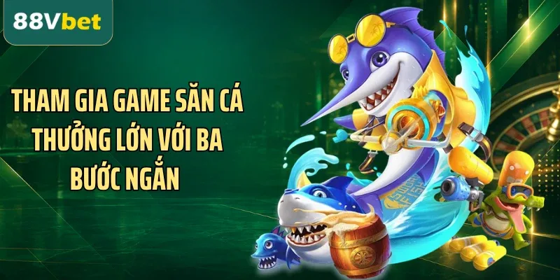 Tham gia game săn cá thưởng lớn với ba bước ngắn 