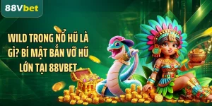 Wild Trong Nổ Hũ Là Gì? Bí Mật Bắn Vỡ Hũ Lớn Tại 88VBET